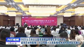 2023九江市公立医院高质量发展生命活水论坛暨武汉协和医院·九江市第一人民医院技术协作签约仪式举行