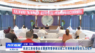民进江西省委会主题教育暨参政议政工作调研座谈会在九江召开  卢天锡出席并讲话