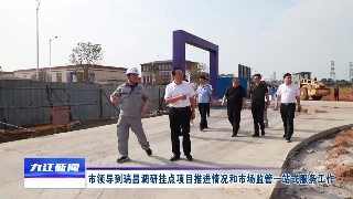 【贯彻落实省委全会 市委全会精神】市领导到瑞昌调研挂点项目推进情况和市场监管一站式服务工作
