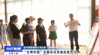 【宣传阐释精神文明创建·文明城市】“文明中国”主题采访活动走进九江