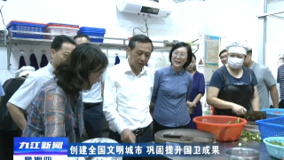 【创建全国文明城市 巩固提升国卫成果】孙金淼到浔阳区调研食品安全和文明创建工作