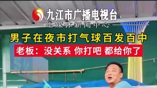 男子在夜市打气球百发百中，老板：没关系 你打吧 都给你了