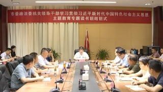 【学思想 强党性 重实践 建新功】市委政法委机关主题教育专题读书班结班，严盛平出席并讲话