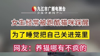 女生经常被跑酷猫咪踩醒，为了睡觉把自己关进笼里，网友：养猫哪有不疯的