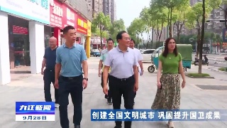 【创建全国文明城市 巩固提升国卫成果】市领导到柴桑区督导创文工作