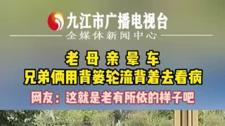 老母亲晕车，兄弟俩用背篓轮流背着去看病  网友：这就是老有所依的样子吧