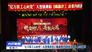 “亿万职工心向党”大型情景剧《赣鄱职工 高歌向前》在浔演出
