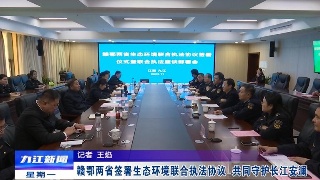 赣鄂两省签署生态环境联合执法协议 共同守护长江安澜