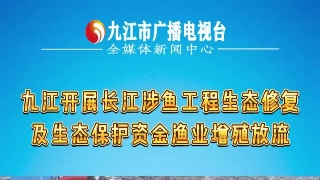 江西九江：举行长江涉鱼工程生态修复及生态保护资金渔业增殖放流活动