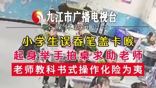 小学生误吞笔盖卡喉，老师教科书式操作化险为夷