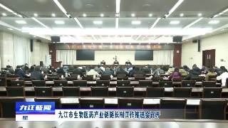 九江市生物医药产业链链长制工作推进会召开