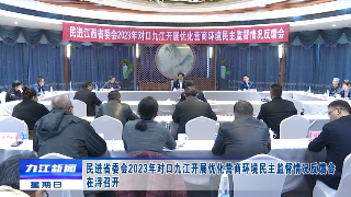 民进省委会2023年对口九江开展优化营商环境民主监督情况反馈会在浔召开，卢天锡出席并讲话，刘文华参加有关活动