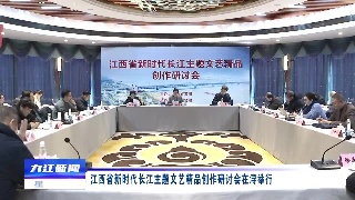 江西省新时代长江主题文艺精品创作研讨会在浔举行