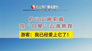 庐山交通索道 现“日晕”云海景观，游客：我已经爱上它了！