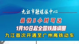 1月10日起全国铁路调图，九江首次开通至广州高铁动车，最快5小时可达