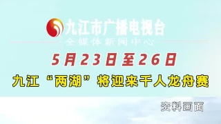 5月23日至26日，九江“两湖”将迎来千人龙舟赛