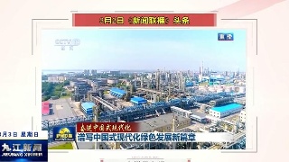 央视《新闻联播》头条报道：九江石化推进绿色低碳转型  打造国家级“绿色工厂”