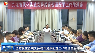 九江市优化县域义务教育资源配置工作推进会召开
