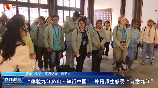 “体验九江庐山·知行中国” 外籍师生感受“诗意九江”