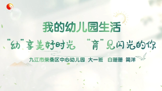 “幼”享美好时光 “育”见闪光的你——九江市柴桑区中心幼儿园