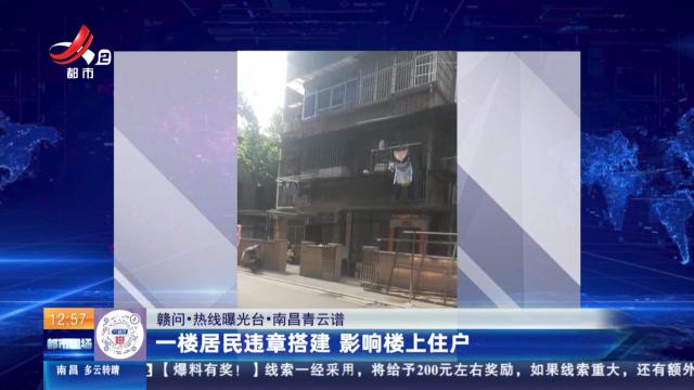 【赣问·热线曝光台】南昌青云谱：一楼居民违章搭建 影响楼上住户