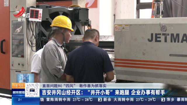 【直面问题纠“四风” 敢作善为抓落实】吉安井冈山经开区：“井开小哥”来跑腿 企业办事有帮手
