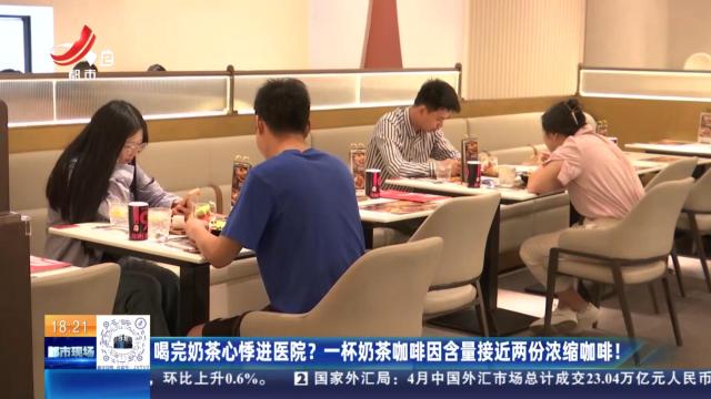 喝完奶茶心悸进医院？ 一杯奶茶咖啡因含量接近两份浓缩咖啡！