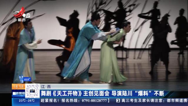 江西：舞剧《天工开物》主创见面会 导演陆川“爆料”不断