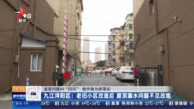 【直面问题纠“四风” 敢作善为抓落实】九江浔阳区：老旧小区改造后 屋顶漏水问题不见改观