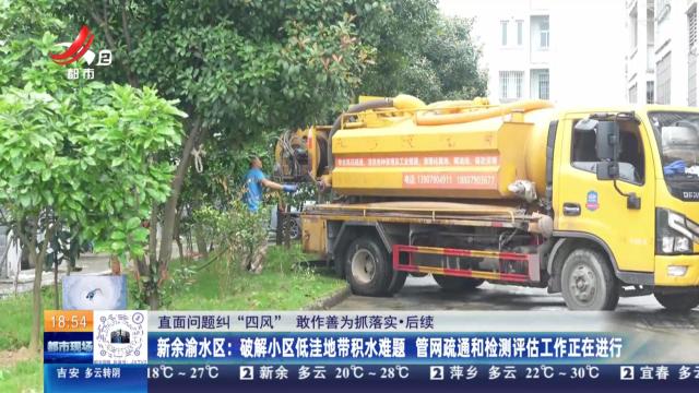 【直面问题纠“四风” 敢作善为抓落实】后续·新余渝水区：破解小区低洼地带积水难题 管网疏通和检测评估工作正在进行