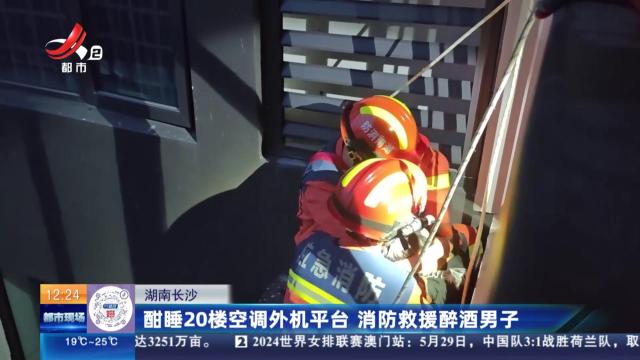 湖南长沙：酣睡20楼空调外机平台 消防救援醉酒男子