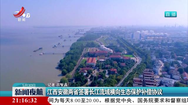江西安徽两省签署长江流域横向生态保护补偿协议