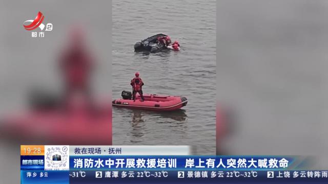 【救在现场】抚州：消防水中开展救援培训 岸上有人突然大喊救命