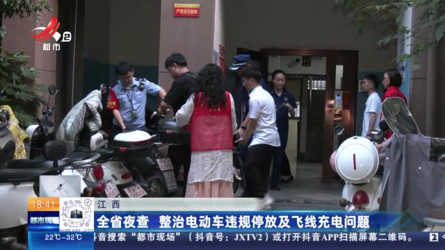 江西：全省夜查 整治电动车违规停放及飞线充电问题