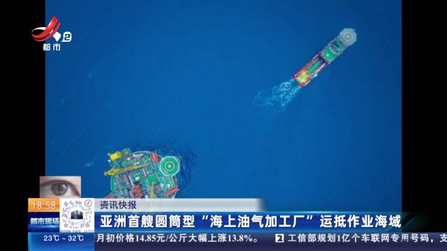 亚洲首艘圆筒型“海上油气加工厂”运抵作业海域