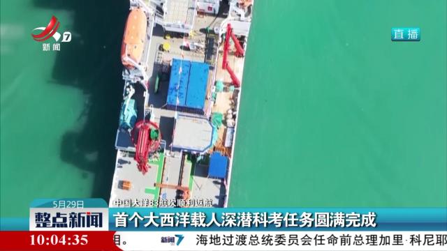 【中国大洋83航次顺利返航】首个大西洋载人深潜科考任务圆满完成