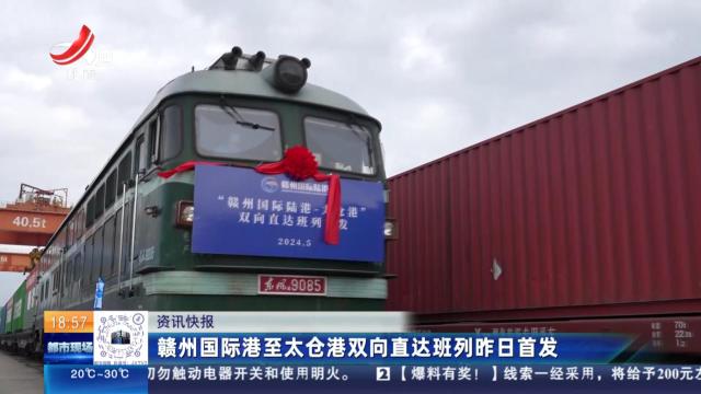 赣州国际港至太仓港双向直达班列昨日首发