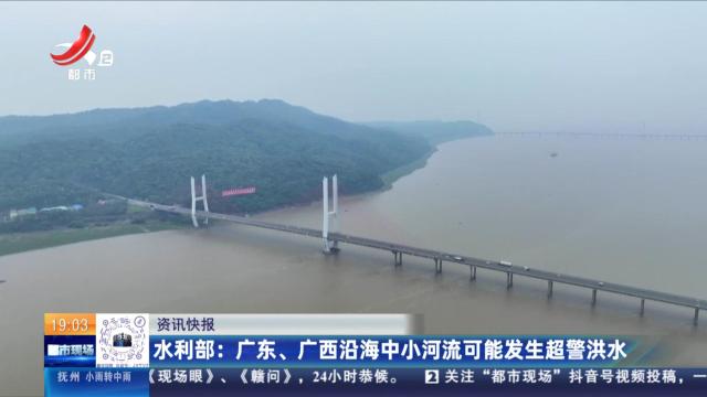 水利部：广东、广西沿海中小河流可能发生超警洪水