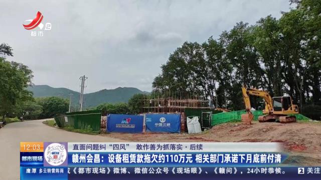 【直面问题纠“四风” 敢作善为抓落实】后续·赣州会昌：设备租赁款拖欠约110万元 相关部门承诺下月底前付清
