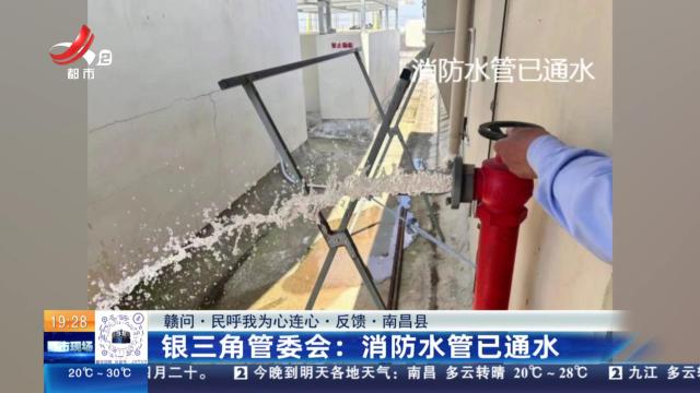 【赣问·民呼我为心连心·反馈·南昌县】银三角管委会：消防水管已通水