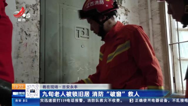 【救在现场】吉安永丰：九旬老人被锁旧居 消防“破窗”救人
