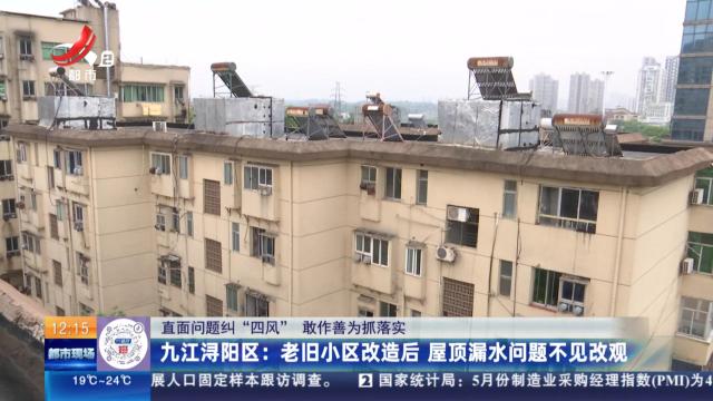 【直面问题纠“四风” 敢作善为抓落实】九江浔阳区：老旧小区改造后 屋顶漏水问题不见改观