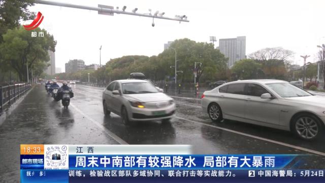 江西：周末中南部有较强降水 局部有大暴雨