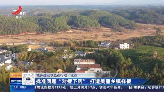【城乡建设攻坚在行动】江西：找准问题“对症下药” 打造美丽乡镇样板