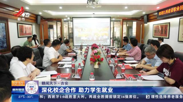 【赣闻天下】吉安：深化校企合作 助力学生就业