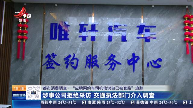 【都市消费调查·“应聘网约车司机他说自己被套路”追踪】涉事公司拒绝采访 交通执法部门介入调查