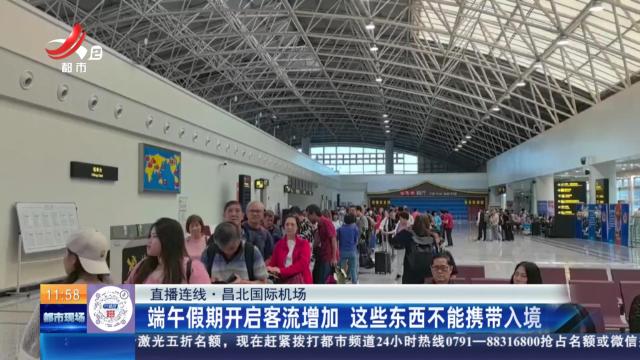 【直播连线】昌北国际机场：端午假期开启客流增加 这些东西不能携带入境