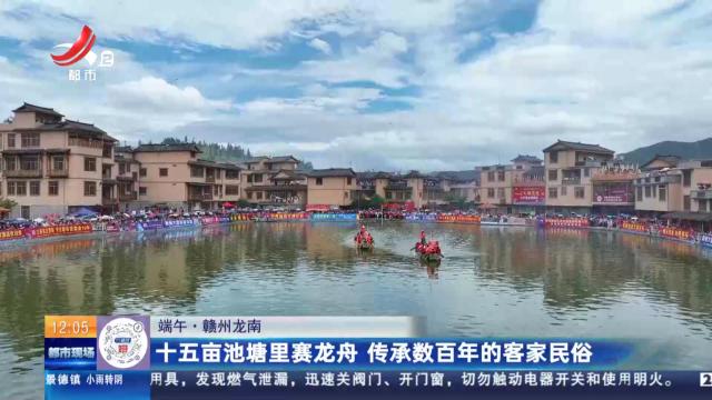 【端午】赣州龙南：十五亩池塘里赛龙舟 传承数百年的客家民俗