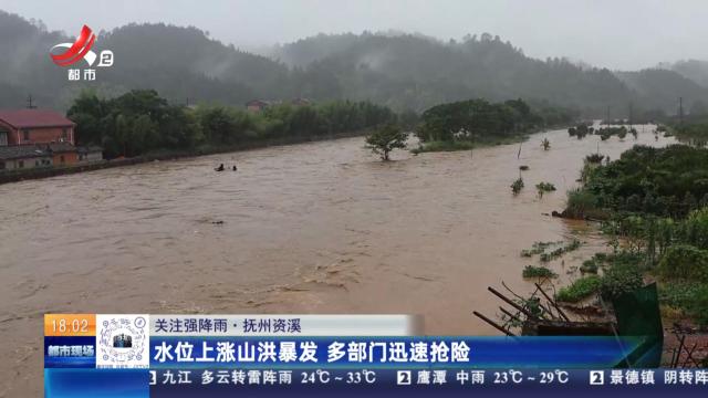 【关注强降雨】抚州资溪：水位上涨山洪暴发 多部门迅速抢险