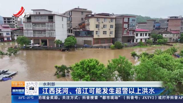 水利部：江西抚河、信江可能发生超警以上洪水